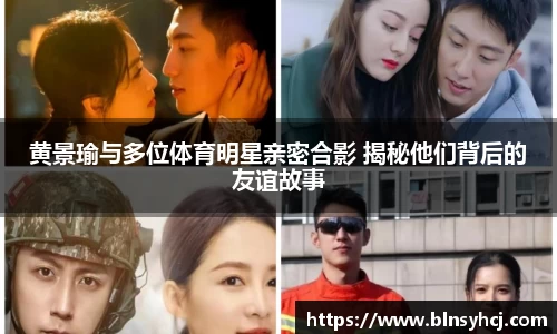 黄景瑜与多位体育明星亲密合影 揭秘他们背后的友谊故事